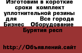 Изготовим в короткие сроки  комплект уплотнительной резины для XRB 6,  - Все города Бизнес » Оборудование   . Бурятия респ.